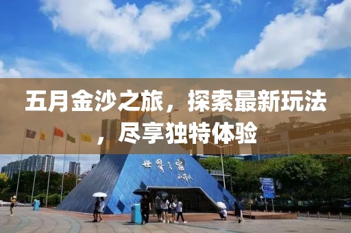 五月金沙之旅,探索最新玩法,盡享獨特體驗