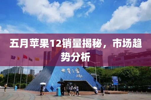 五月蘋果12銷量揭秘,市場趨勢分析