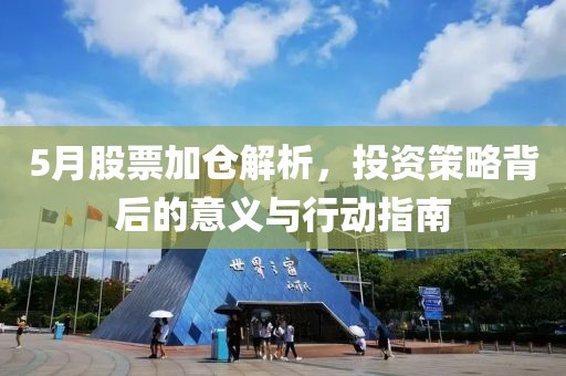 5月股票加倉解析,投資策略背后的意義與行動指南