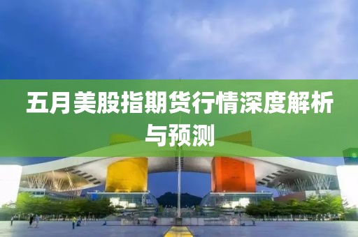 五月美股指期貨行情深度解析與預測