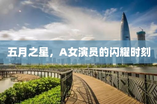 五月之星,A女演員的閃耀時刻