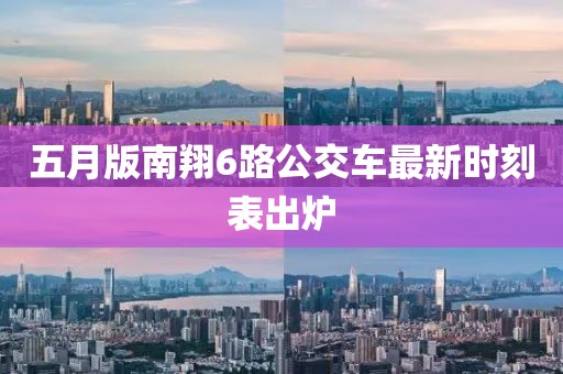 五月版南翔6路公交車最新時(shí)刻表出爐