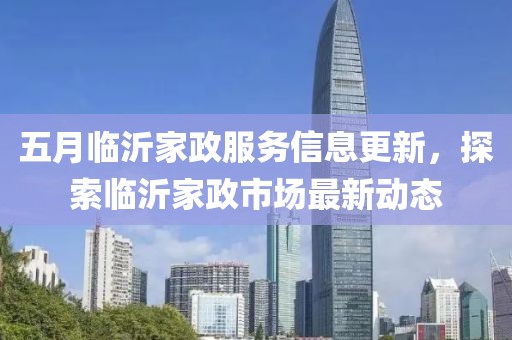五月臨沂家政服務信息更新，探索臨沂家政市場最新動態