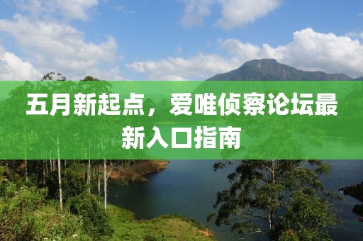 五月新起點,愛唯偵察論壇最新入口指南