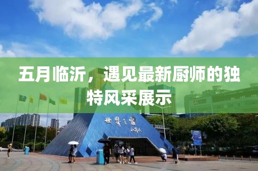 五月臨沂,遇見(jiàn)最新廚師的獨(dú)特風(fēng)采展示