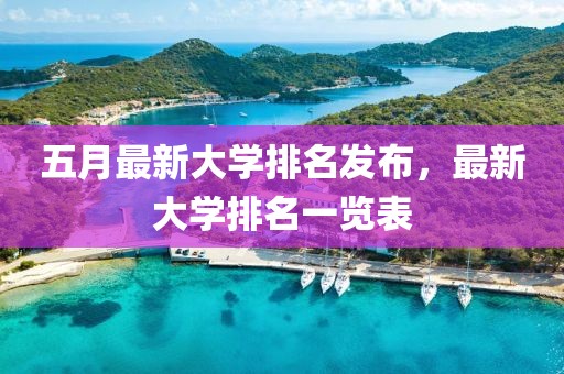 五月最新大學排名發布,最新大學排名一覽表