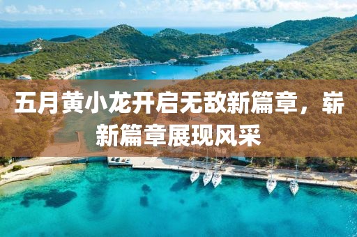 五月黃小龍開啟無敵新篇章,嶄新篇章展現風采