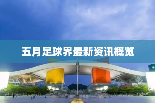 五月足球界最新資訊概覽
