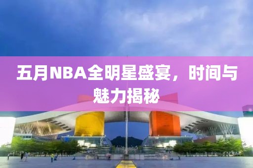 五月NBA全明星盛宴,時間與魅力揭秘
