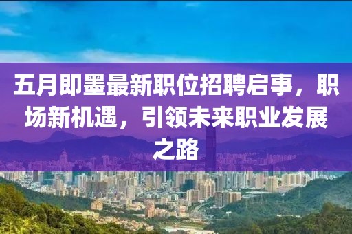 五月即墨最新職位招聘啟事,職場新機遇,引領未來職業發展之路