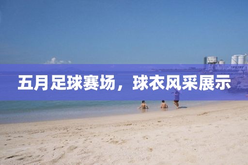 五月足球賽場，球衣風采展示
