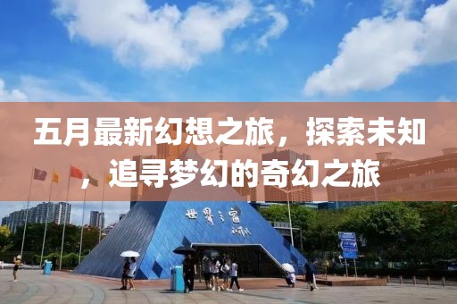 五月最新幻想之旅,探索未知,追尋夢(mèng)幻的奇幻之旅