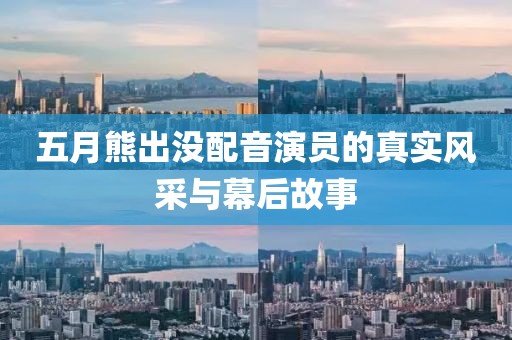五月熊出沒配音演員的真實風采與幕后故事