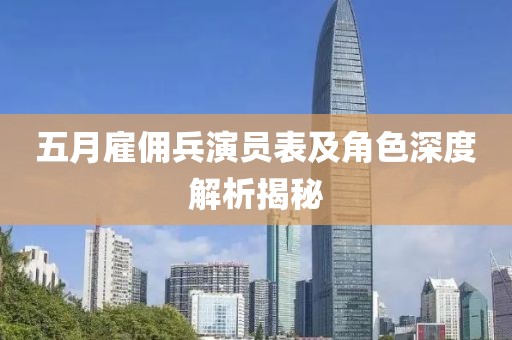 五月雇傭兵演員表及角色深度解析揭秘