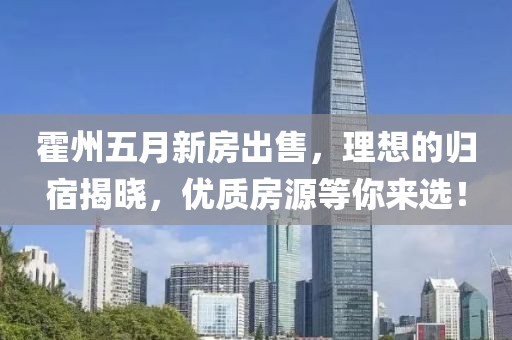 霍州五月新房出售,理想的歸宿揭曉,優質房源等你來選!