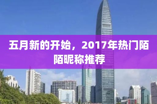 五月新的開始,2017年熱門陌陌昵稱推薦