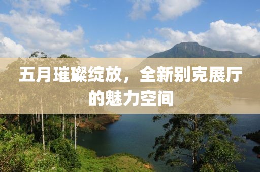 五月璀璨綻放,全新別克展廳的魅力空間