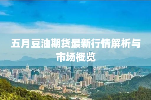 五月豆油期貨最新行情解析與市場概覽