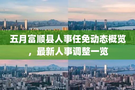 五月富順縣人事任免動態概覽,最新人事調整一覽