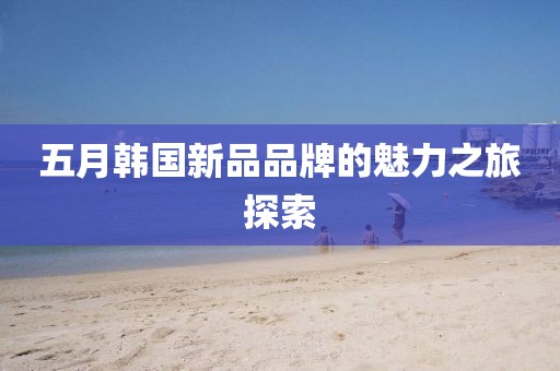 五月韓國新品品牌的魅力之旅探索
