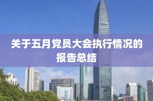 關于五月黨員大會執行情況的報告總結