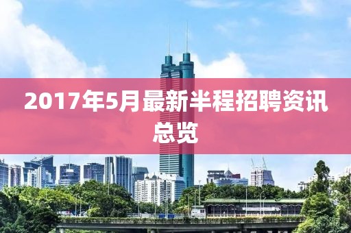 2017年5月最新半程招聘資訊總覽