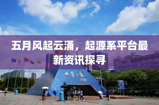 五月風起云涌,起源系平臺最新資訊探尋