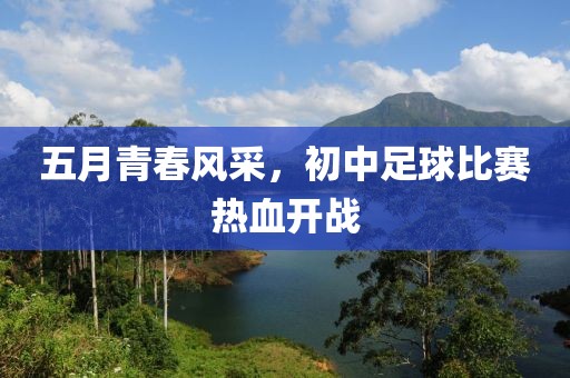 五月青春風采,初中足球比賽熱血開戰