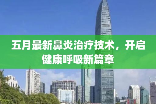 五月最新鼻炎治療技術,開啟健康呼吸新篇章