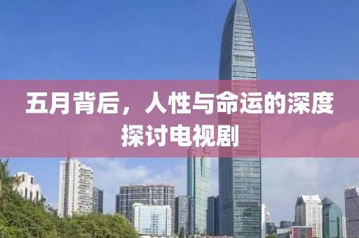 五月背后,人性與命運(yùn)的深度探討電視劇