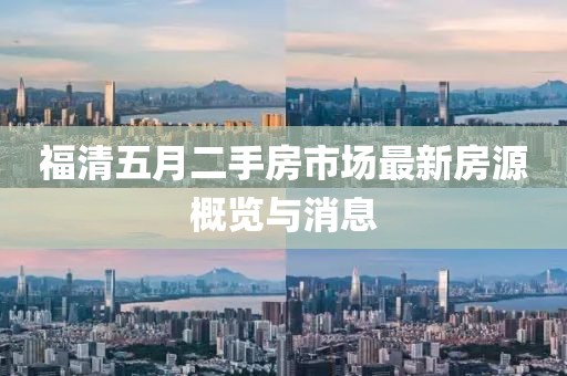 福清五月二手房市場最新房源概覽與消息
