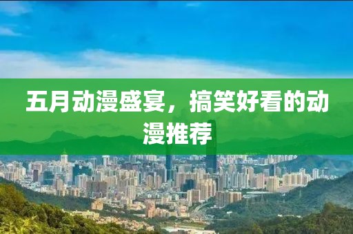 五月動(dòng)漫盛宴,搞笑好看的動(dòng)漫推薦