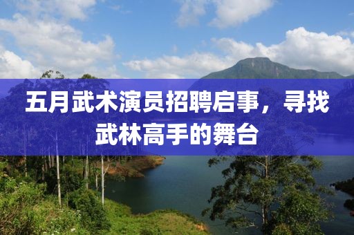 五月武術(shù)演員招聘啟事,尋找武林高手的舞臺(tái)