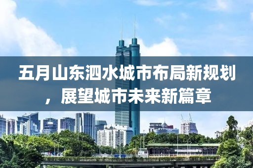 五月山東泗水城市布局新規(guī)劃,展望城市未來新篇章