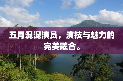 五月混混演員,演技與魅力的完美融合。