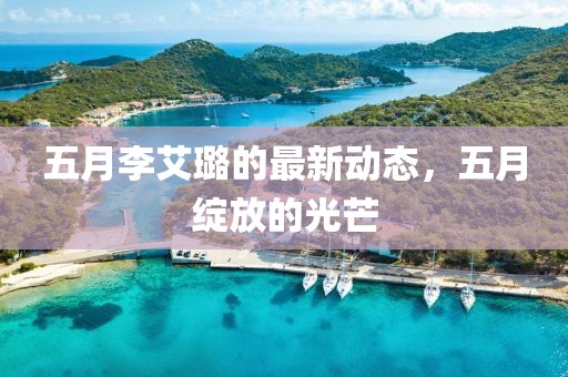 五月李艾璐的最新動態(tài),五月綻放的光芒