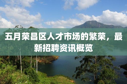 五月榮昌區(qū)人才市場的繁榮,最新招聘資訊概覽