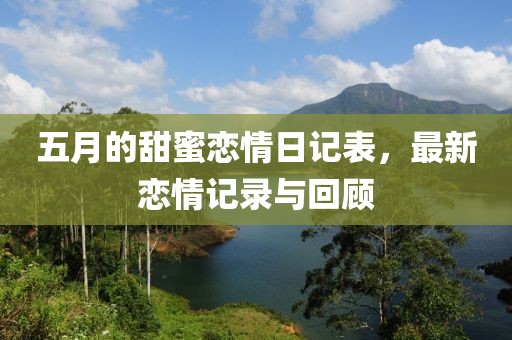 五月的甜蜜戀情日記表，最新戀情記錄與回顧