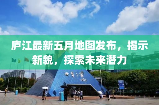 廬江最新五月地圖發布,揭示新貌,探索未來潛力