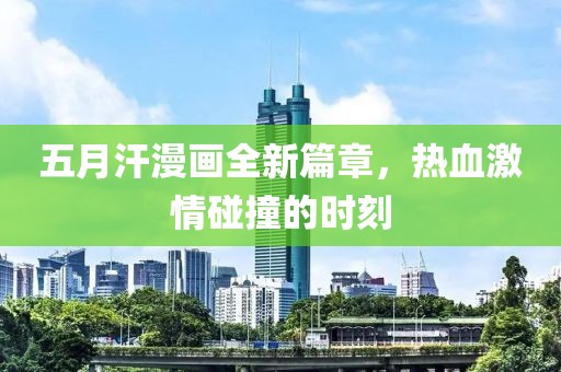 五月汗漫畫全新篇章,熱血激情碰撞的時(shí)刻