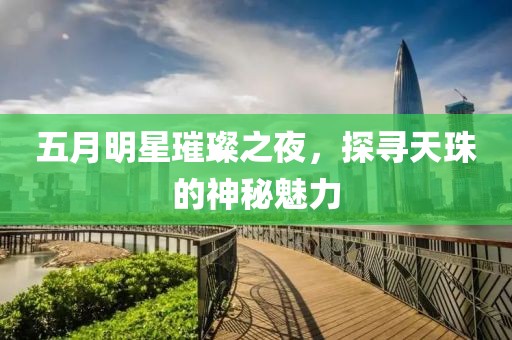 五月明星璀璨之夜,探尋天珠的神秘魅力