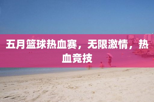 五月籃球熱血賽,無限激情,熱血競技