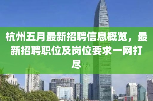 杭州五月最新招聘信息概覽,最新招聘職位及崗位要求一網(wǎng)打盡