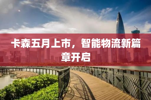 卡森五月上市,智能物流新篇章開啟