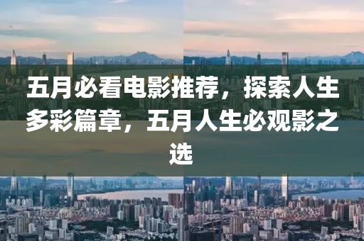 五月必看電影推薦,探索人生多彩篇章,五月人生必觀影之選