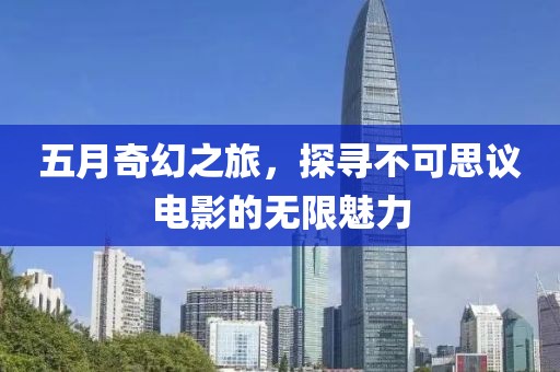 五月奇幻之旅,探尋不可思議電影的無限魅力