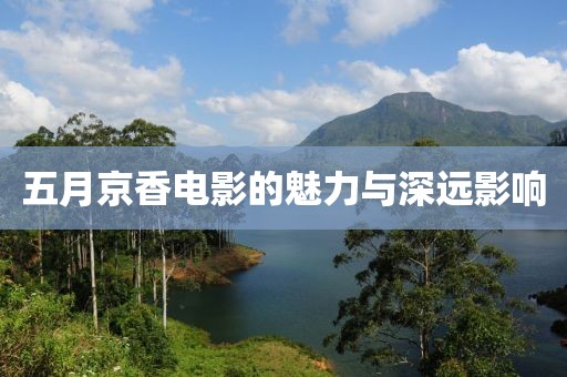 五月京香電影的魅力與深遠影響