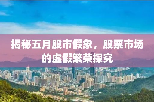 揭秘五月股市假象,股票市場的虛假繁榮探究