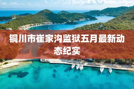 銅川市崔家溝監(jiān)獄五月最新動(dòng)態(tài)紀(jì)實(shí)