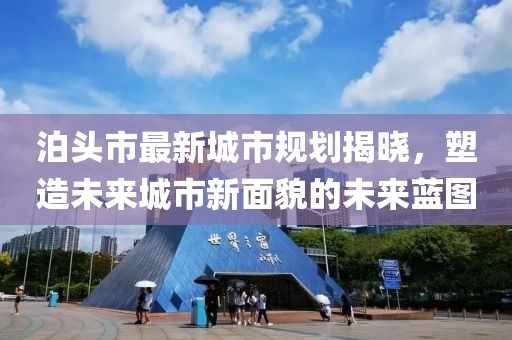 泊頭市最新城市規劃揭曉,塑造未來城市新面貌的未來藍圖